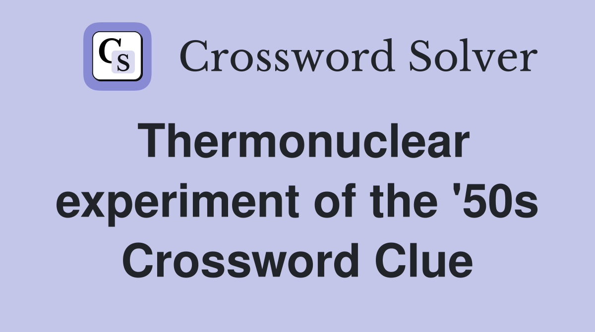 Thermonuclear experiment of the '50s Crossword Clue