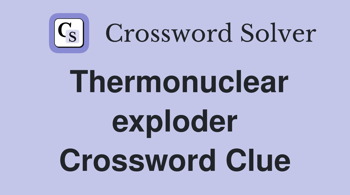 Thermonuclear exploder Crossword Clue