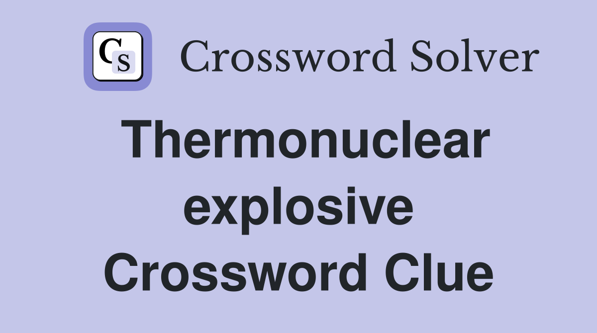 Thermonuclear explosive Crossword Clue