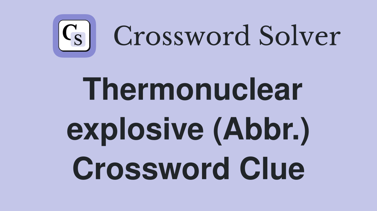 Thermonuclear explosive (Abbr.) Crossword Clue
