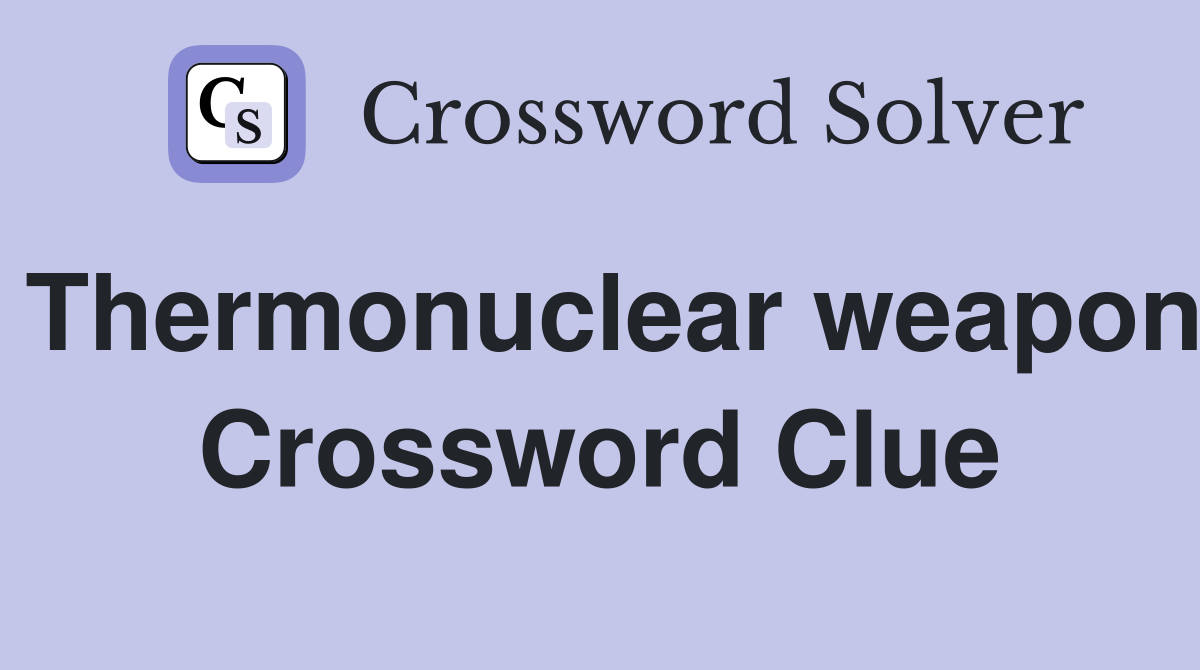 Thermonuclear weapon Crossword Clue