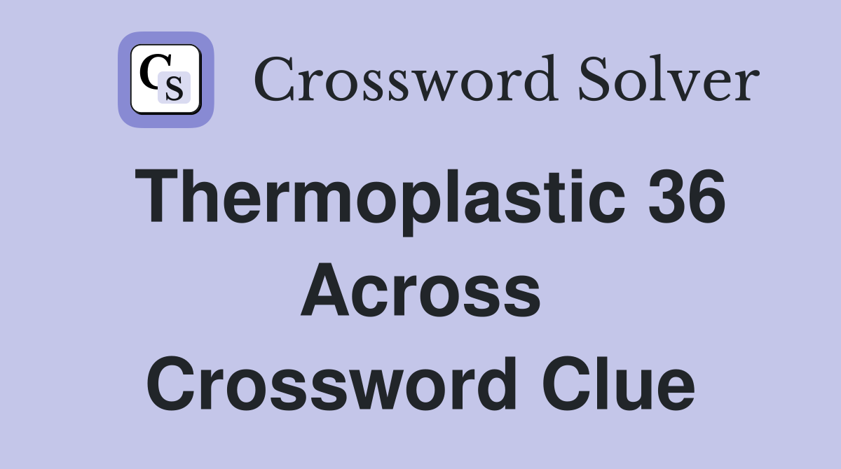 Thermoplastic 36 Across Crossword Clue