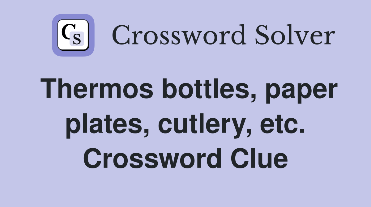 Thermos bottles, paper plates, cutlery, etc. Crossword Clue