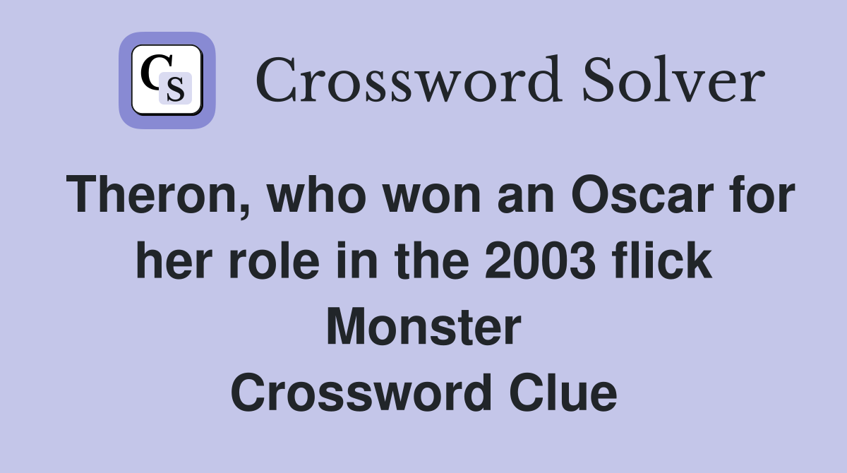 Theron, who won an Oscar for her role in the 2003 flick Monster Crossword Clue