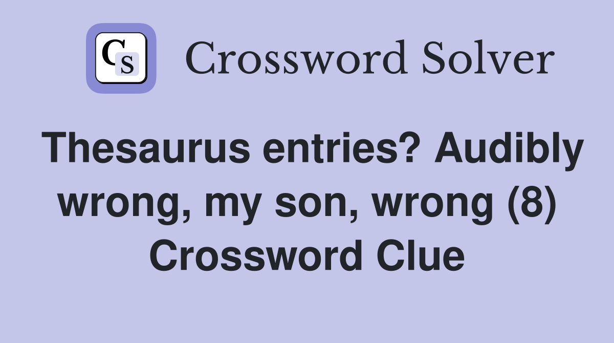 Thesaurus entries? Audibly wrong, my son, wrong (8) Crossword Clue