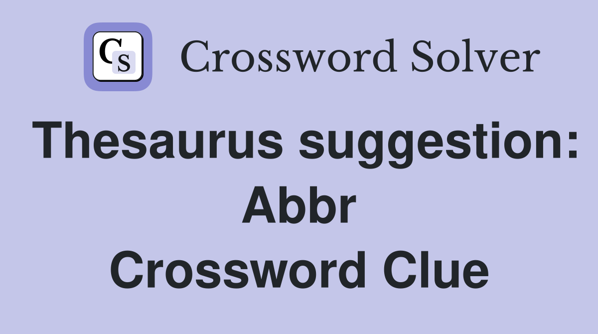 Thesaurus suggestion: Abbr Crossword Clue