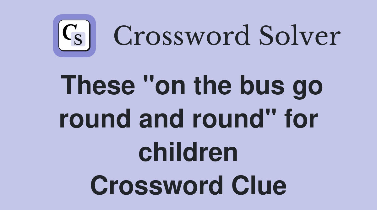 These "on the bus go round and round" for children Crossword Clue