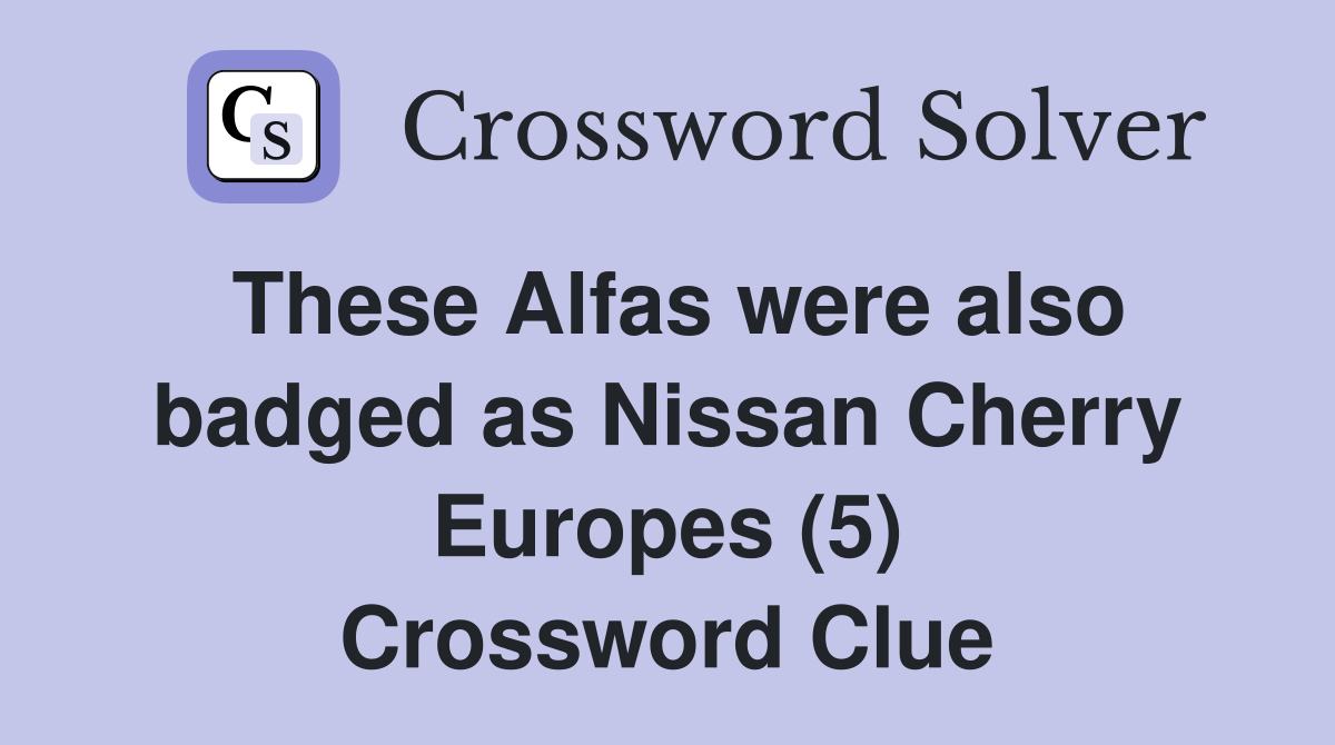 These Alfas were also badged as Nissan Cherry Europes (5) Crossword Clue