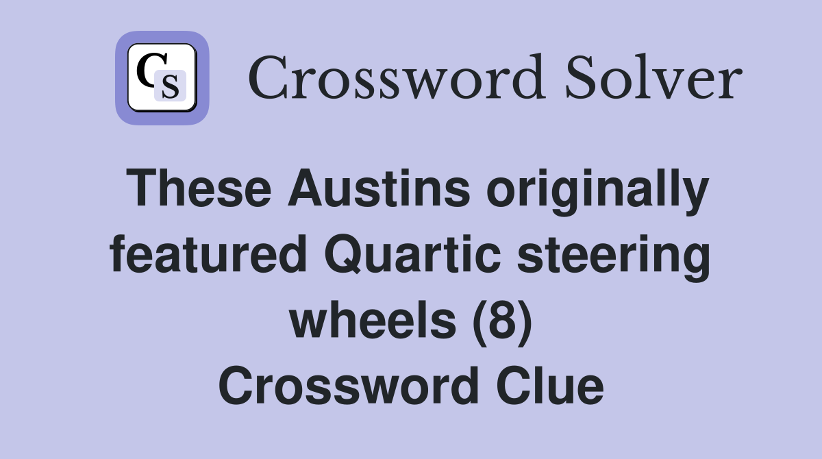 These Austins originally featured Quartic steering wheels (8) Crossword Clue