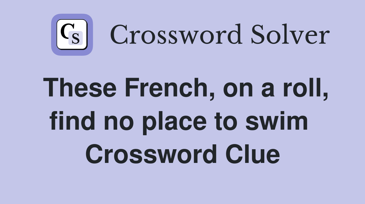 These French, on a roll, find no place to swim  Crossword Clue