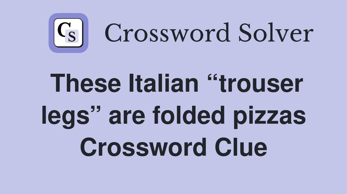These Italian “trouser legs” are folded pizzas Crossword Clue