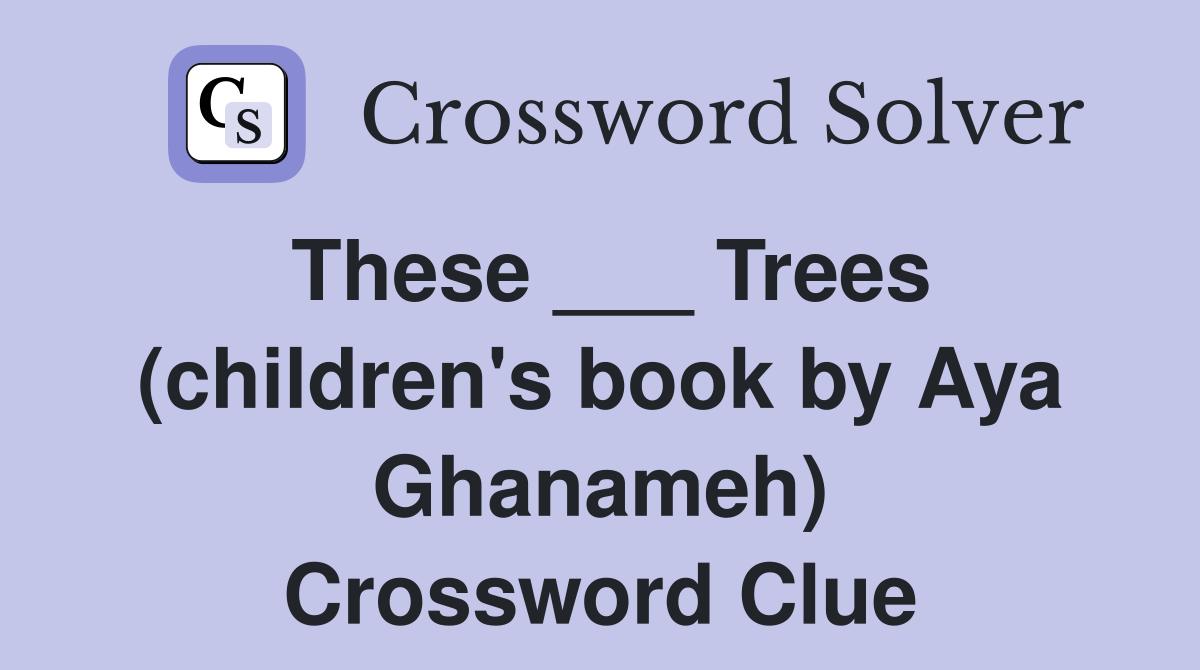 These ___ Trees (children's book by Aya Ghanameh) Crossword Clue