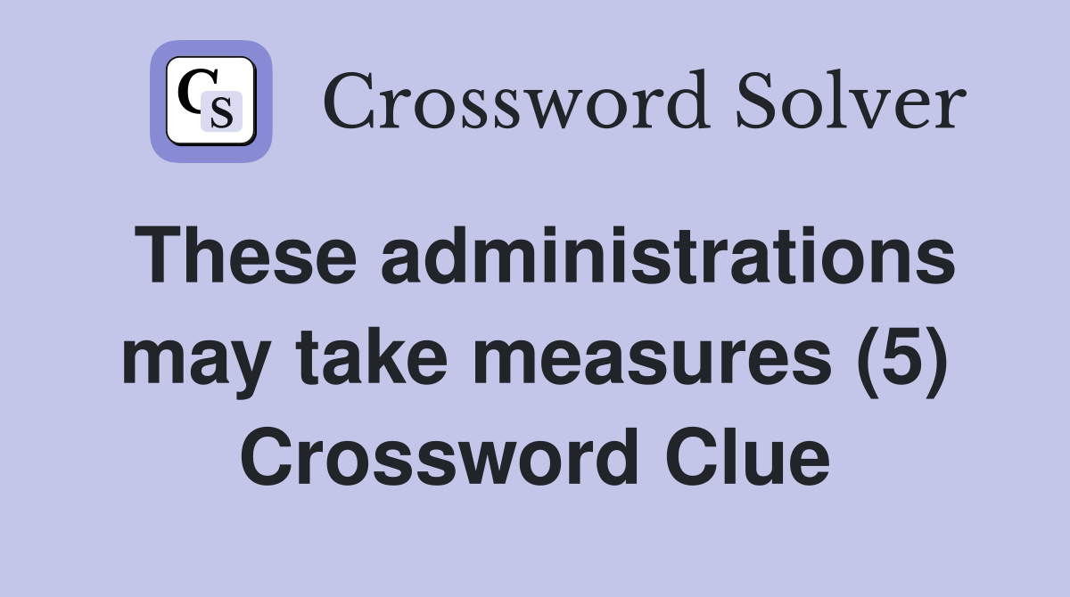 These administrations may take measures (5) Crossword Clue