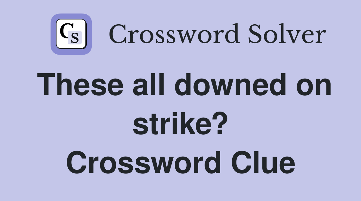 These all downed on strike? Crossword Clue