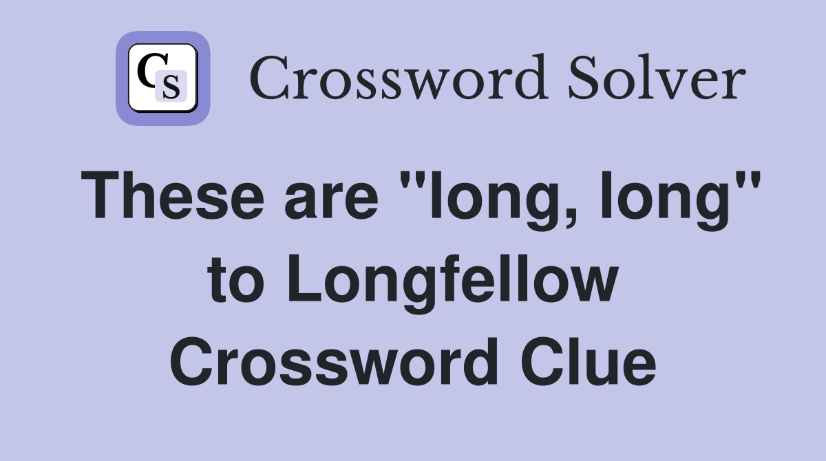 These are "long, long" to Longfellow Crossword Clue