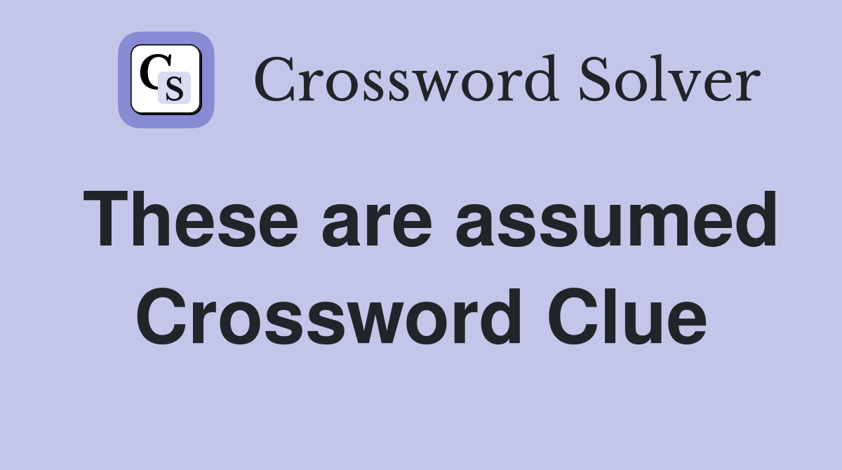 These are assumed Crossword Clue