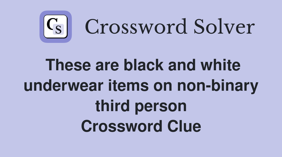 These are black and white under­wear items on non-binary third person Crossword Clue
