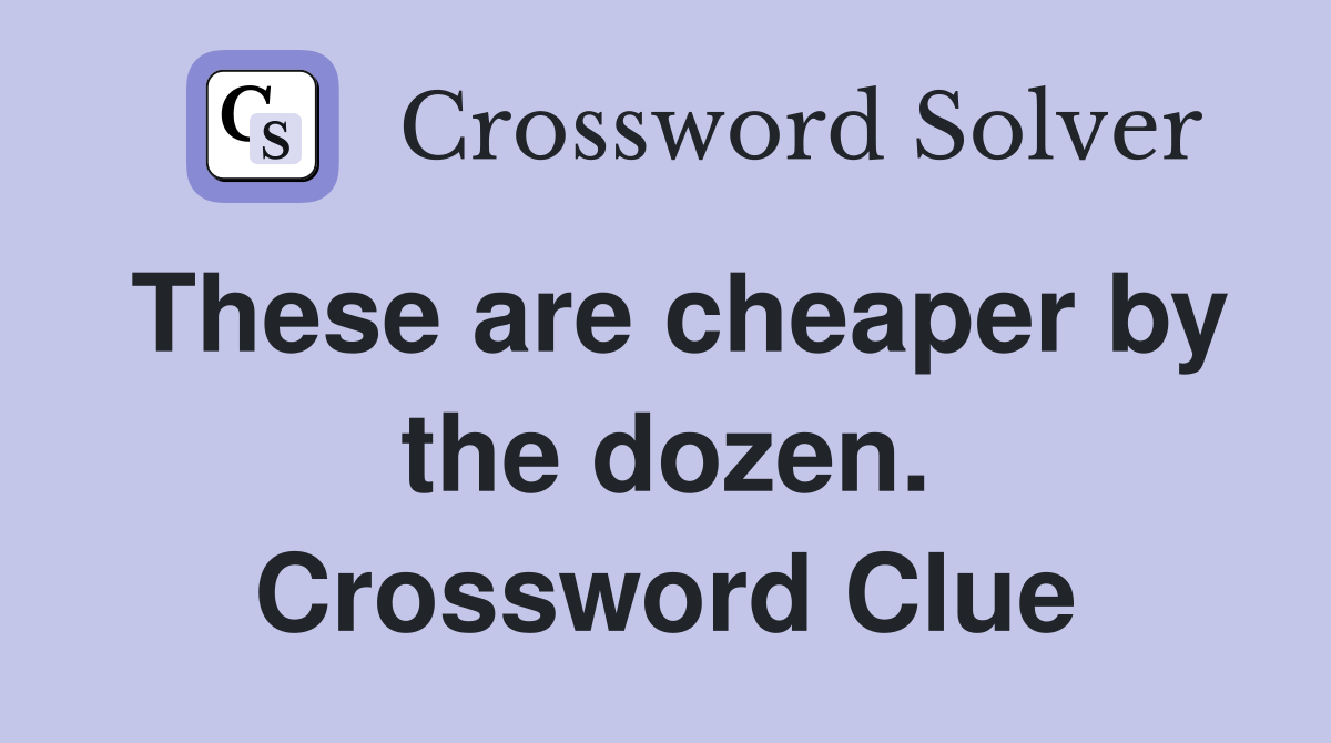 These are cheaper by the dozen. Crossword Clue