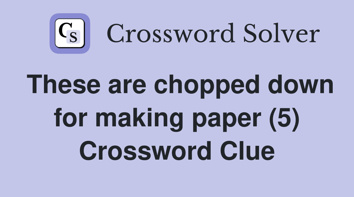 These are chopped down for making paper (5) Crossword Clue