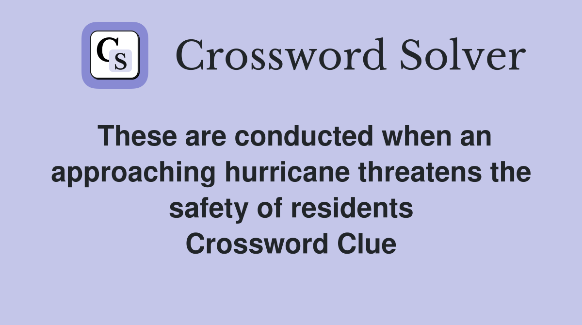 These are conducted when an approaching hurricane threatens the safety of residents Crossword Clue