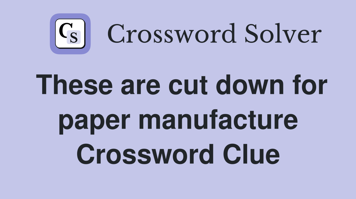These are cut down for paper manufacture Crossword Clue