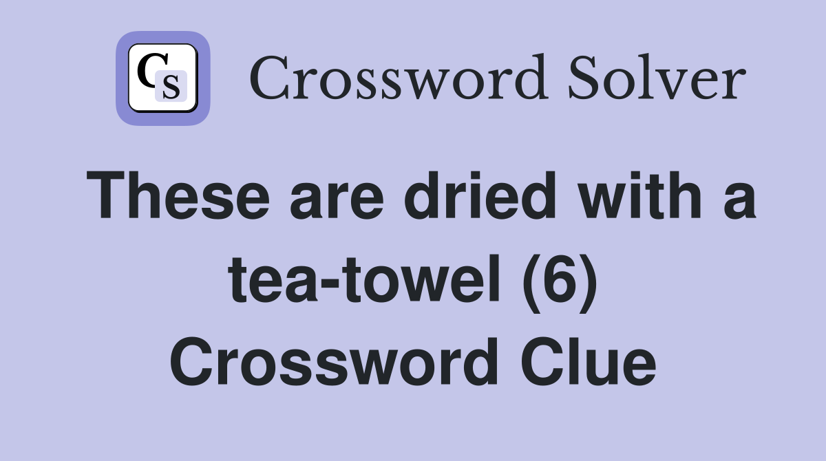 These are dried with a tea-towel (6) Crossword Clue