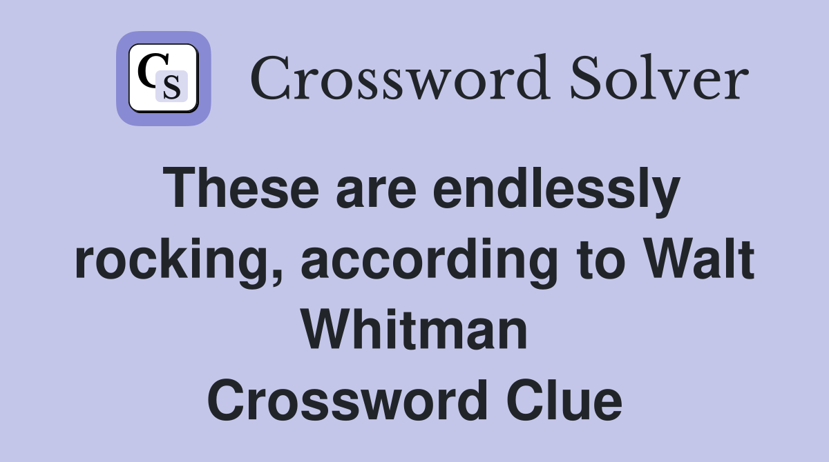 These are endlessly rocking, according to Walt Whitman Crossword Clue
