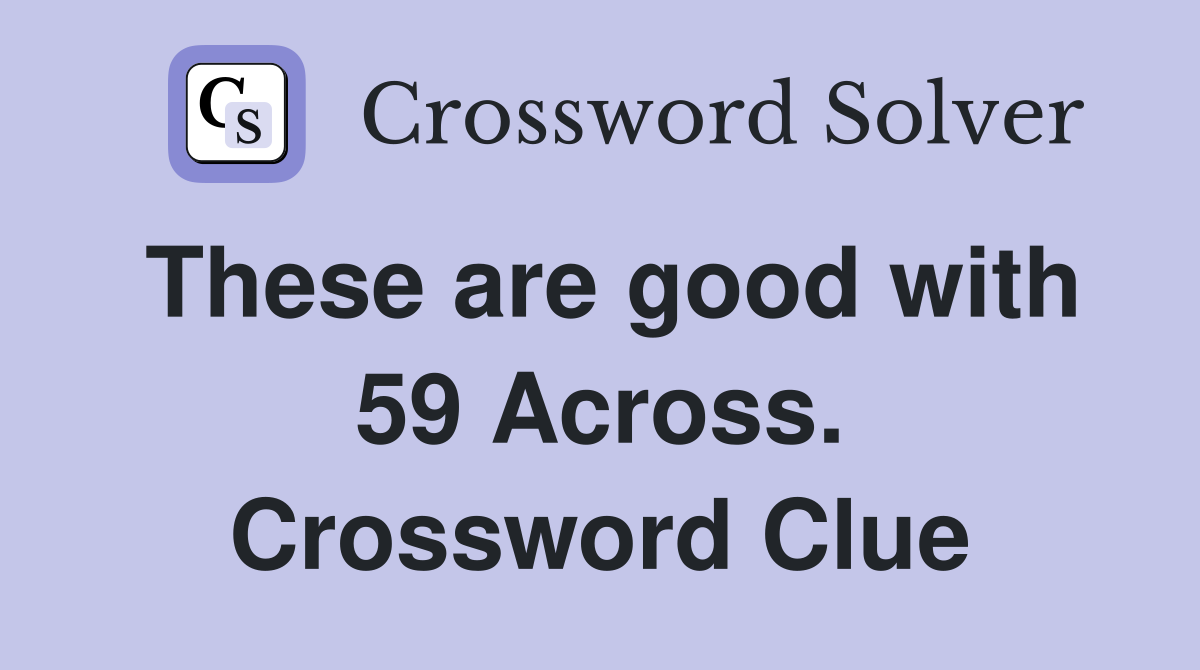 These are good with 59 Across. Crossword Clue