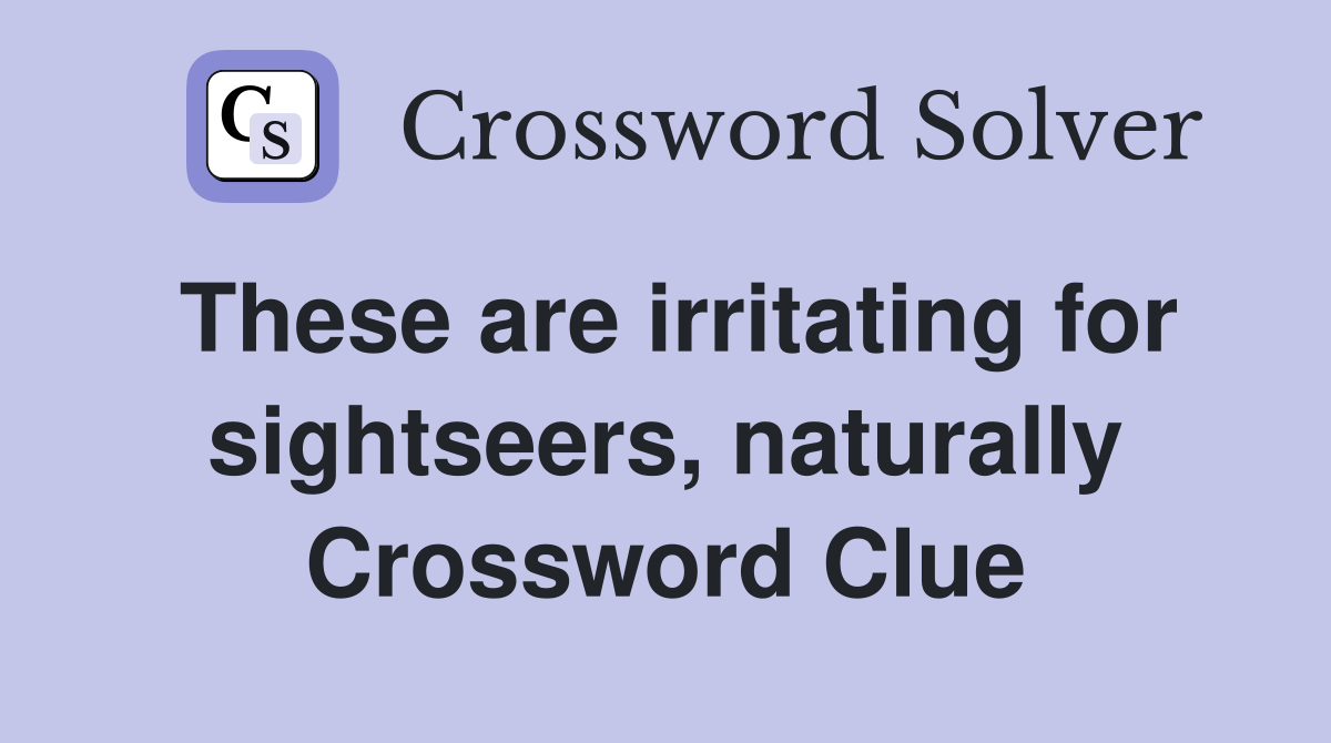 These are irritating for sightseers, naturally Crossword Clue