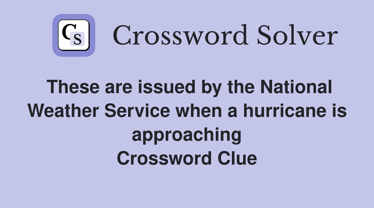 These are issued by the National Weather Service when a hurricane is approaching Crossword Clue