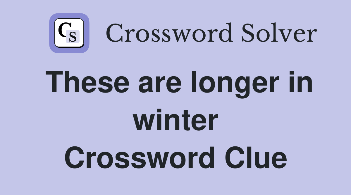 These are longer in winter Crossword Clue