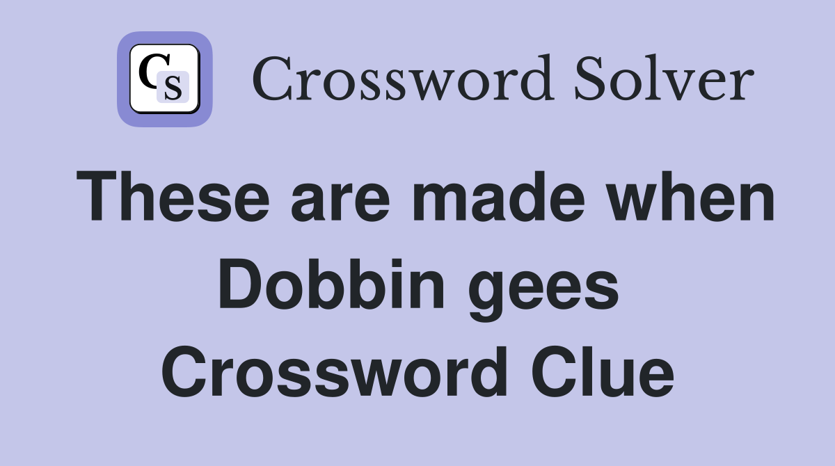 These are made when Dobbin gees Crossword Clue