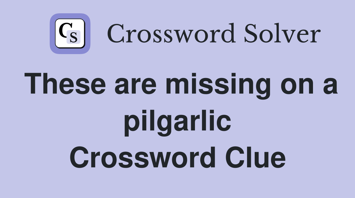 These are missing on a pilgarlic Crossword Clue