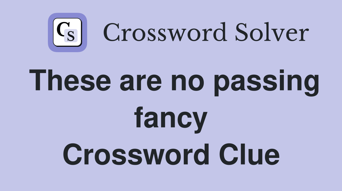 These are no passing fancy Crossword Clue