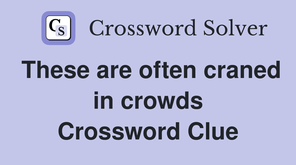 These are often craned in crowds Crossword Clue