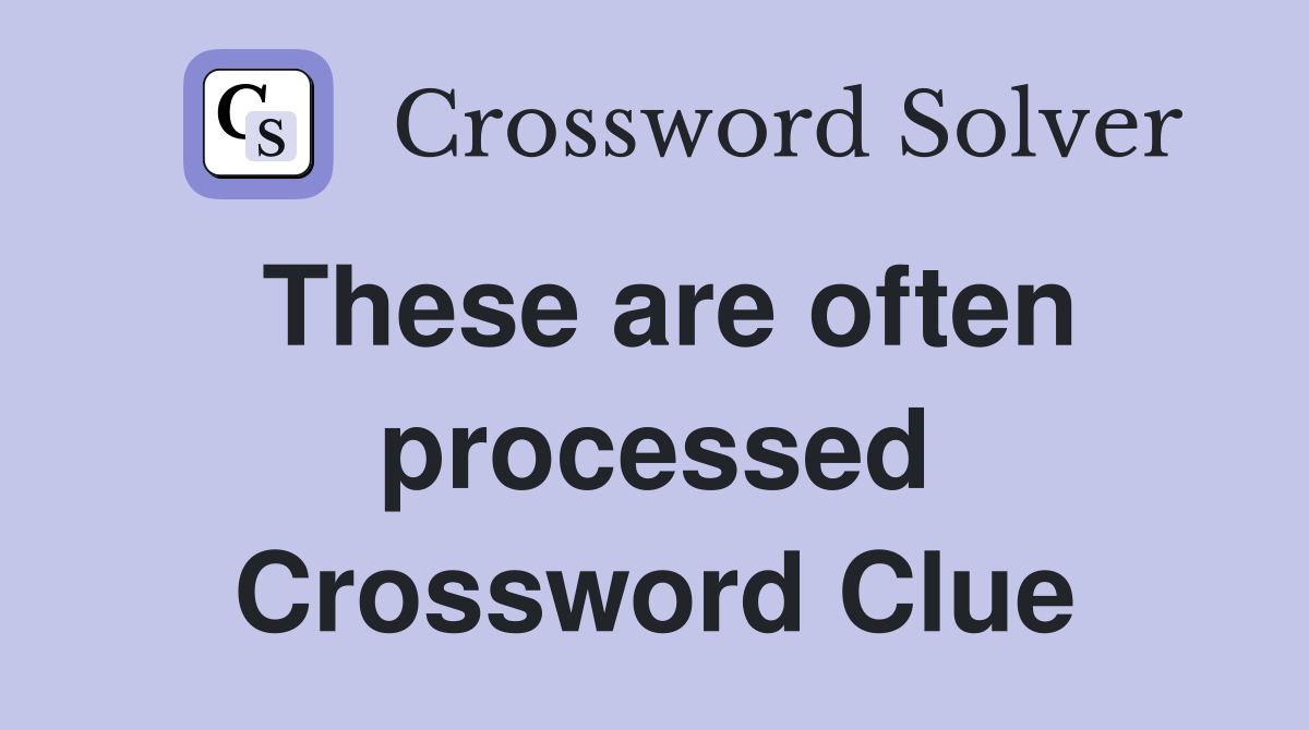 These are often processed Crossword Clue
