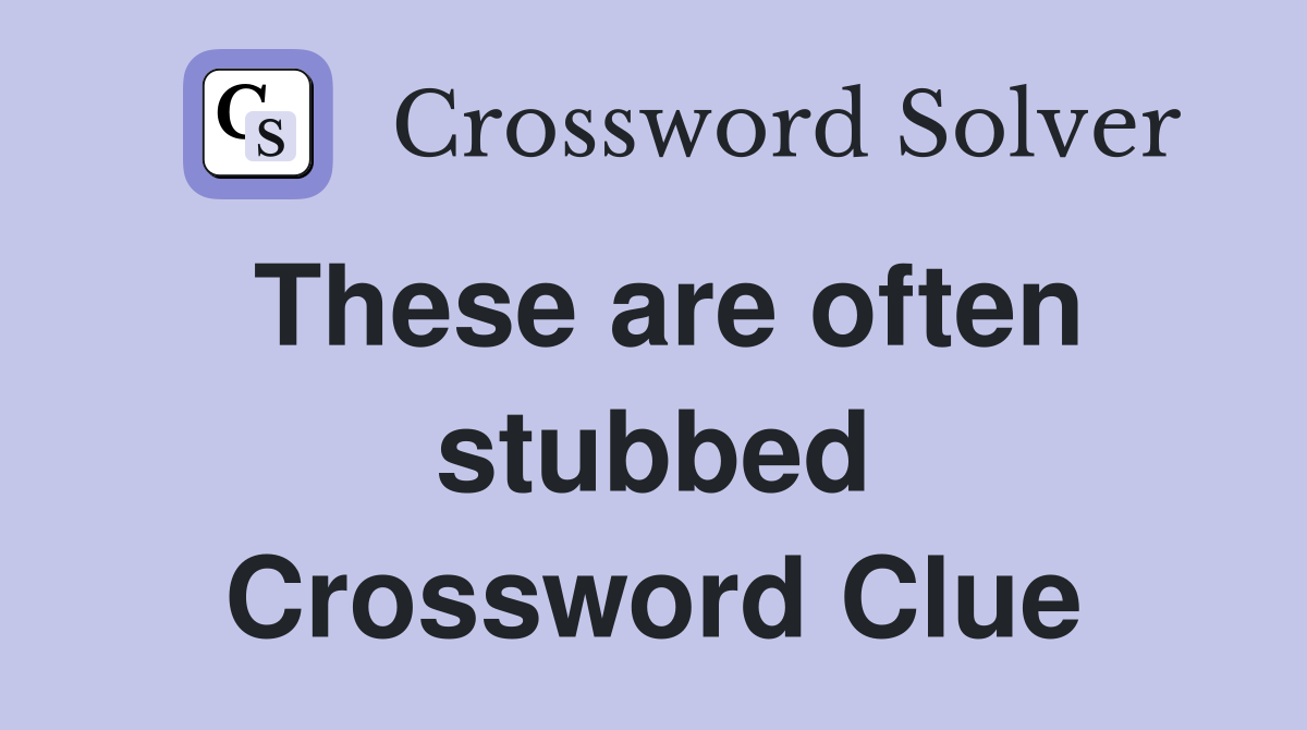 These are often stubbed Crossword Clue