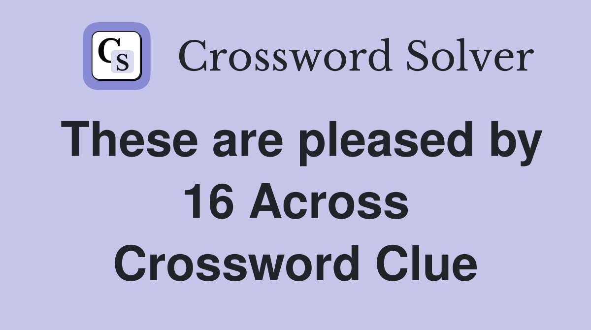 These are pleased by 16 Across Crossword Clue