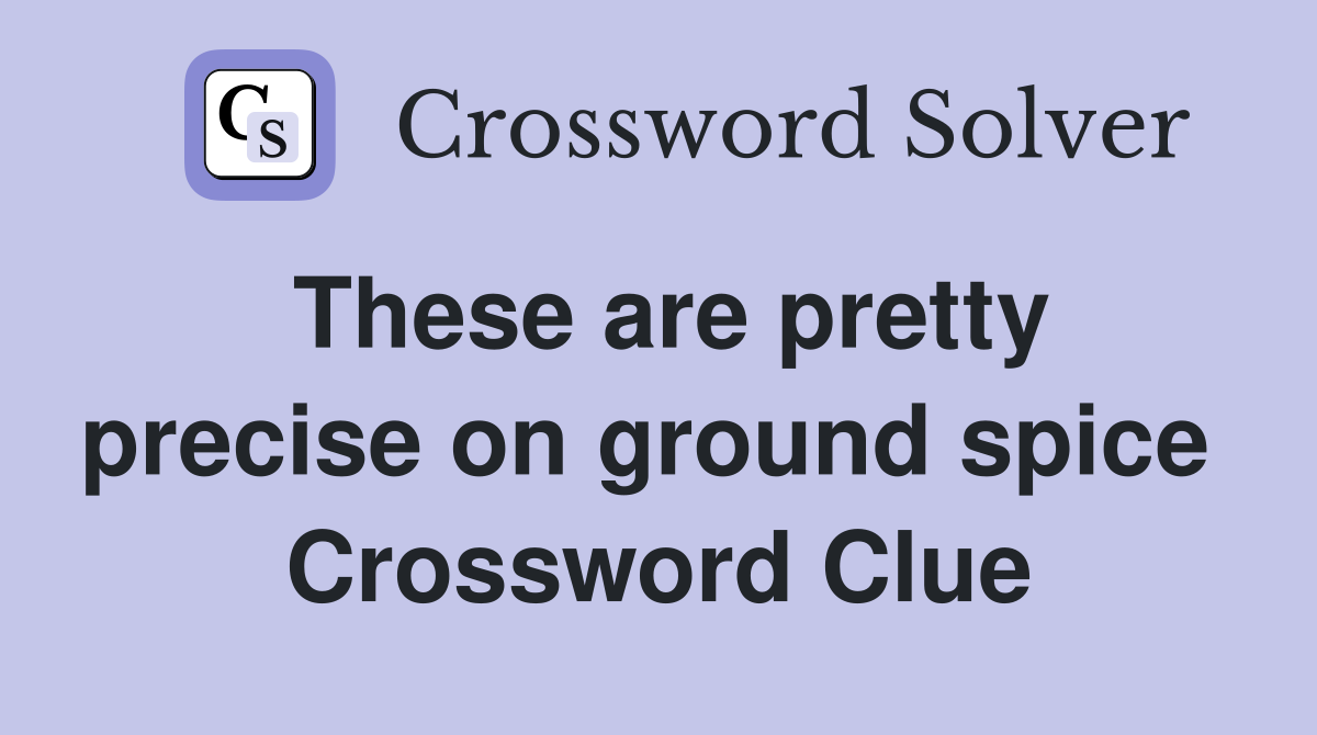 These are pretty precise on ground spice  Crossword Clue