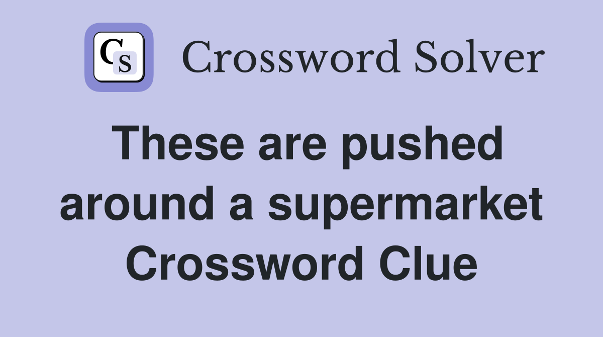 These are pushed around a supermarket Crossword Clue