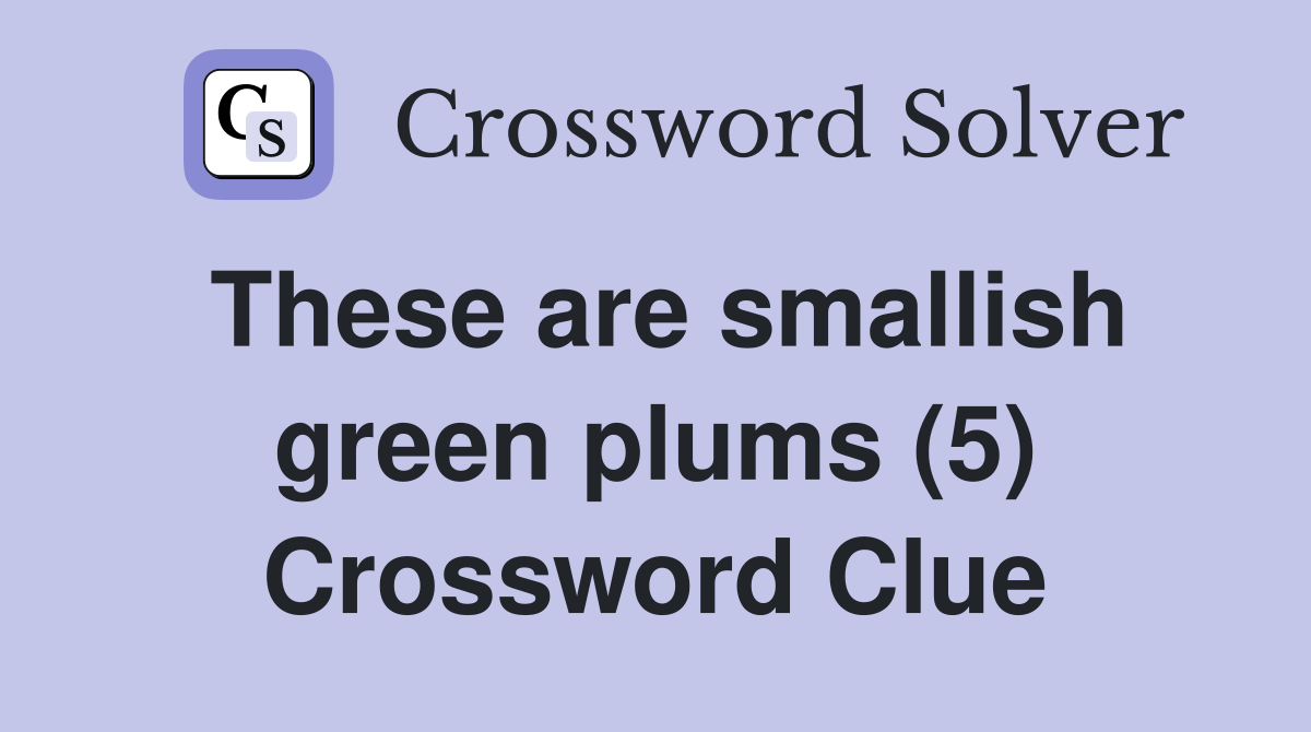 These are smallish green plums (5) Crossword Clue