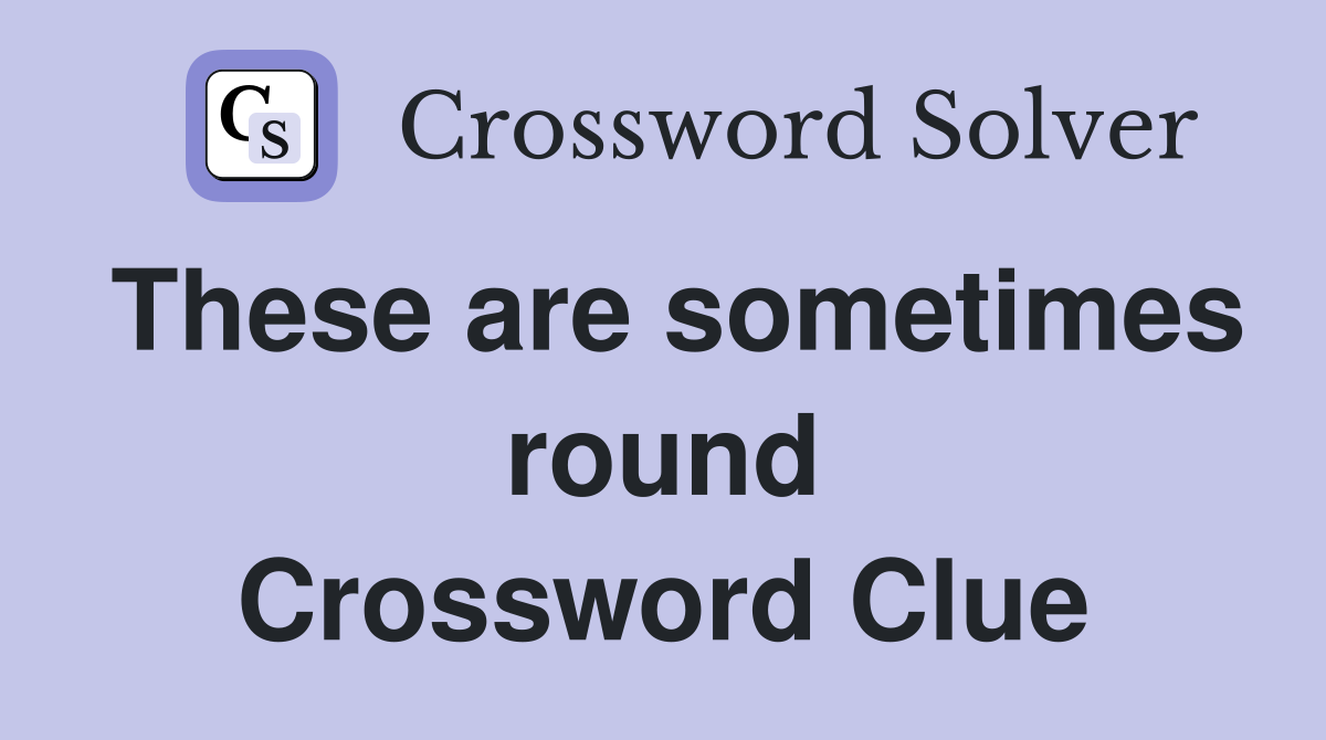 These are sometimes round Crossword Clue