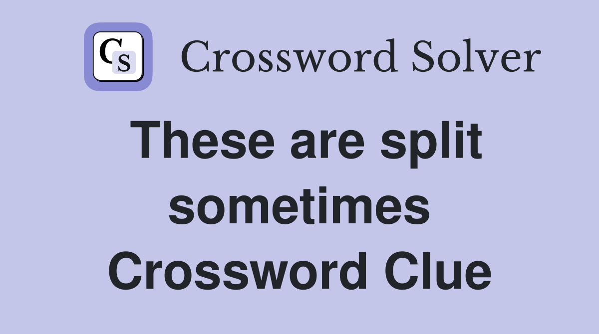 These are split sometimes Crossword Clue