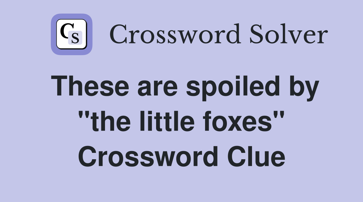 These are spoiled by "the little foxes" Crossword Clue