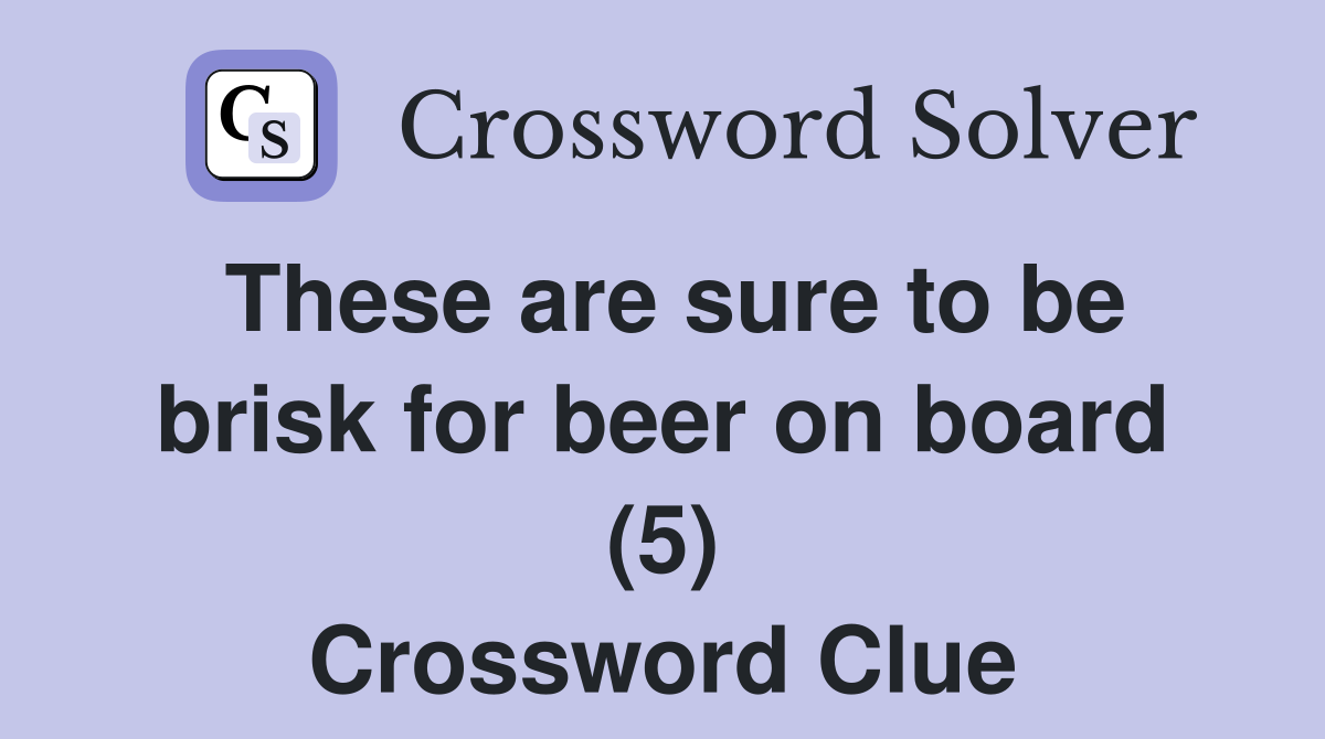 These are sure to be brisk for beer on board (5) Crossword Clue