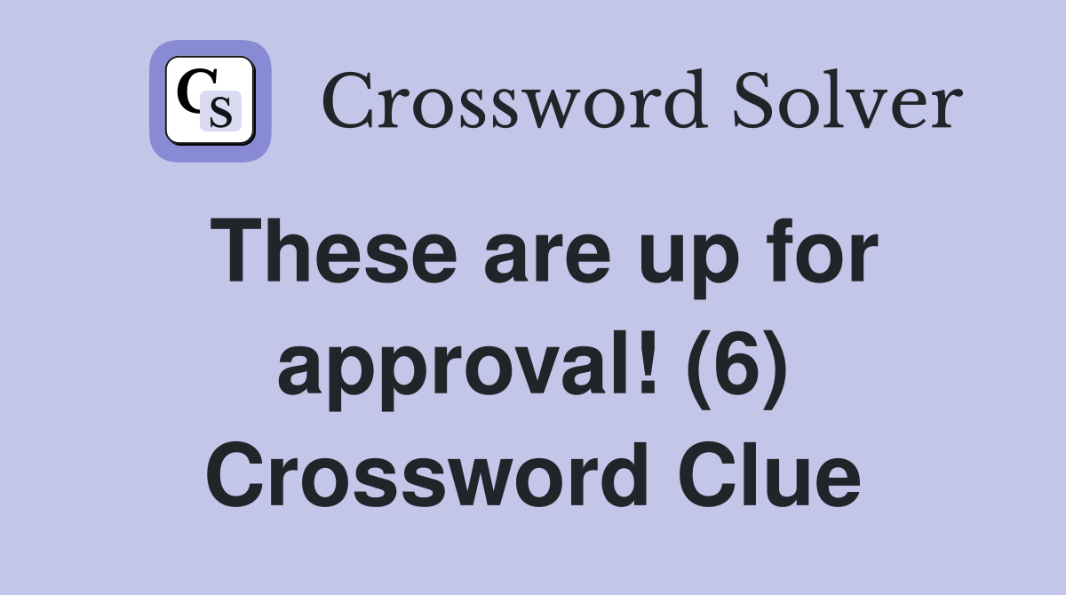 These are up for approval! (6) Crossword Clue