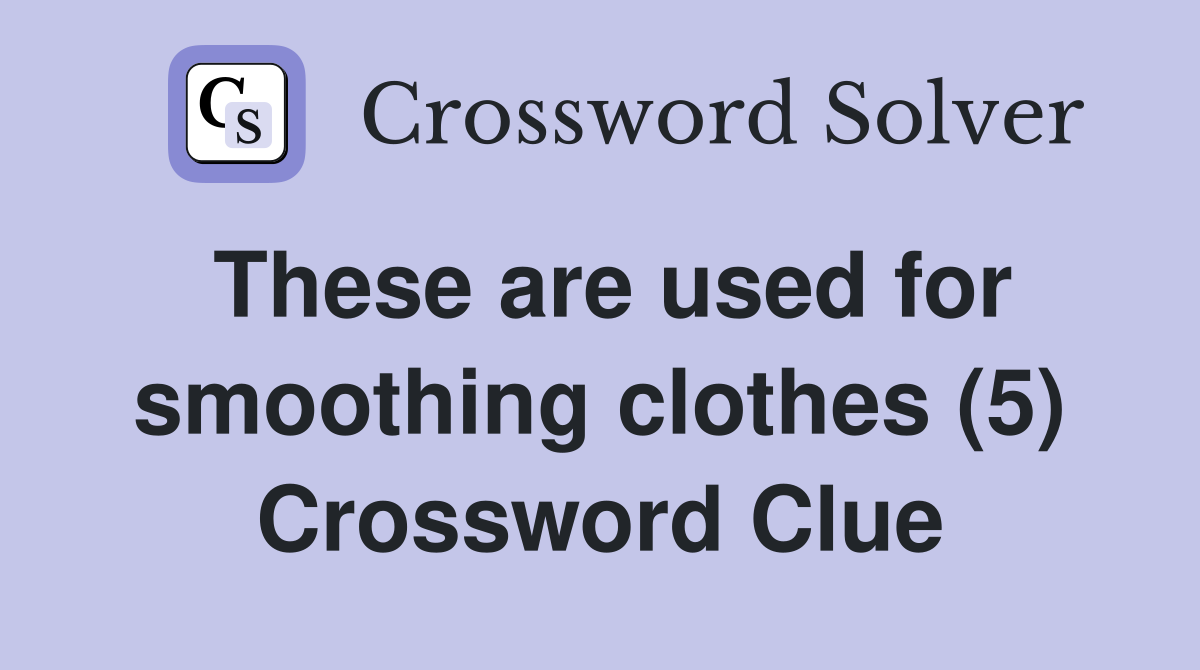These are used for smoothing clothes (5) Crossword Clue