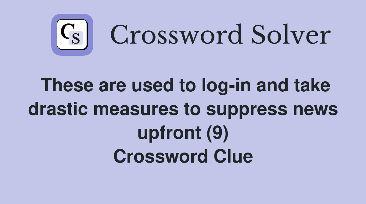 These are used to log-in and take drastic measures to suppress news upfront (9) Crossword Clue
