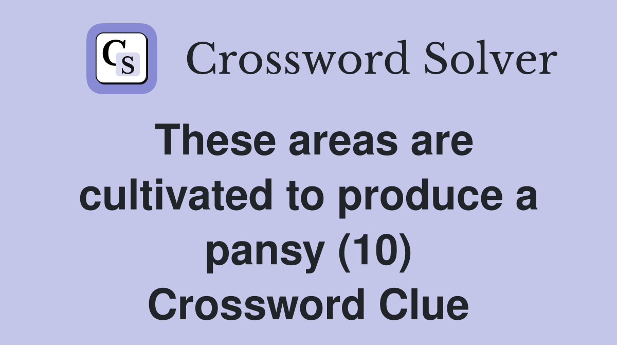These areas are cultivated to produce a pansy (10) Crossword Clue