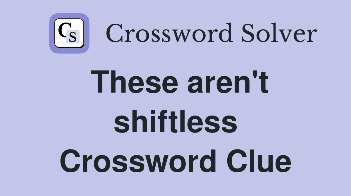 These aren't shiftless Crossword Clue